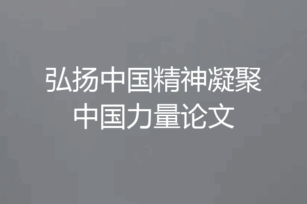 弘扬中国精神凝聚中国力量论文