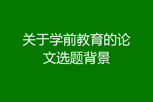 关于学前教育的论文选题背景