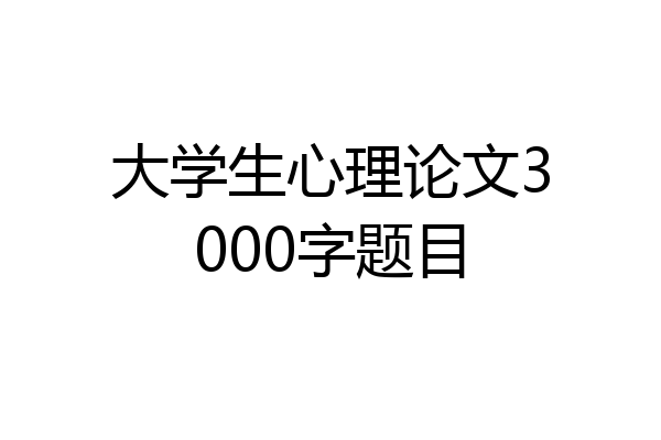 大学生心理论文3000字题目