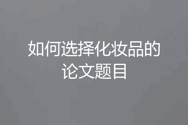 如何选择化妆品的论文题目