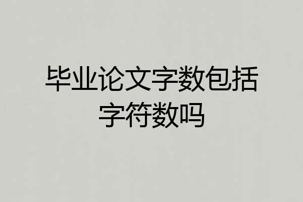 毕业论文字数包括字符数吗