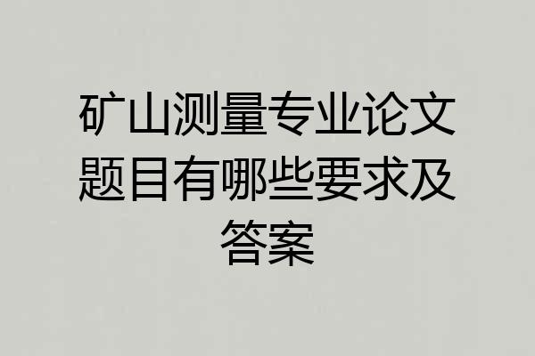 矿山测量专业论文题目有哪些要求及答案