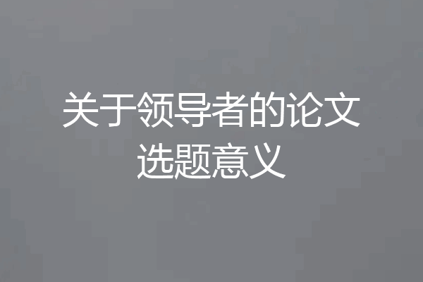 关于领导者的论文选题意义