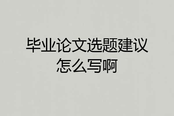 毕业论文选题建议怎么写啊