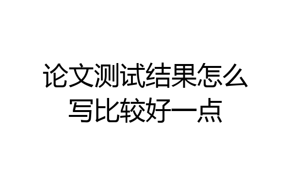 论文测试结果怎么写比较好一点
