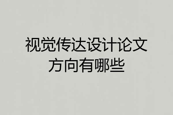 视觉传达设计论文方向有哪些
