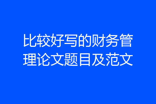 比较好写的财务管理论文题目及范文