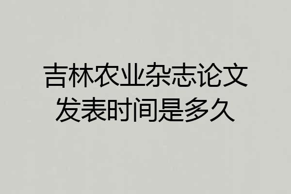 吉林农业杂志论文发表时间是多久