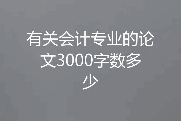 有关会计专业的论文3000字数多少