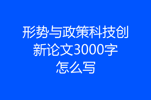 形势与政策科技创新论文3000字怎么写