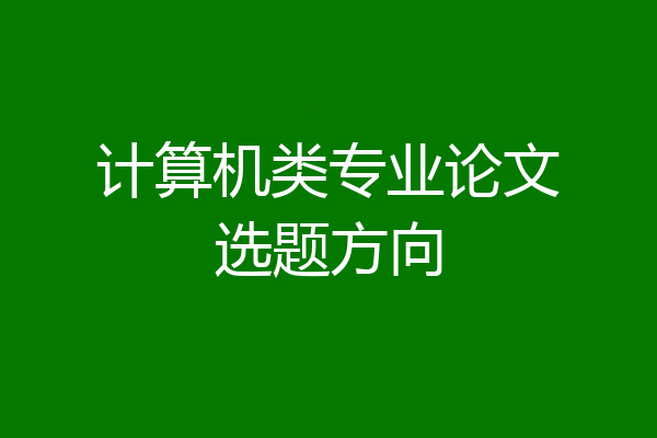 计算机类专业论文选题方向
