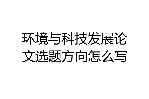 环境与科技发展论文选题方向怎么写