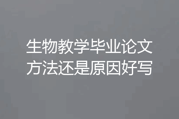 生物教学毕业论文方法还是原因好写