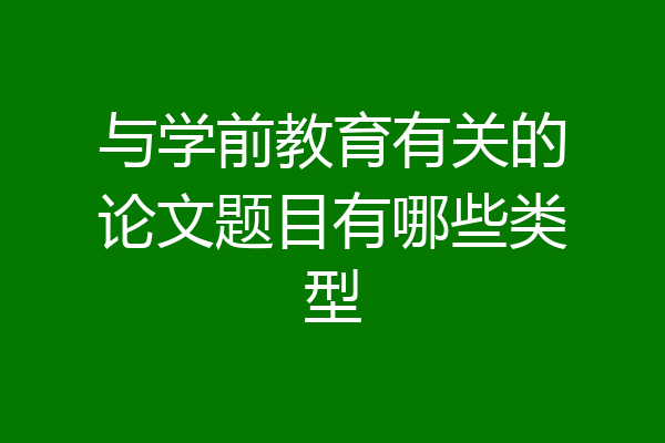 与学前教育有关的论文题目有哪些类型