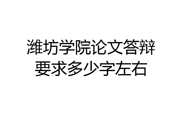 潍坊学院论文答辩要求多少字左右