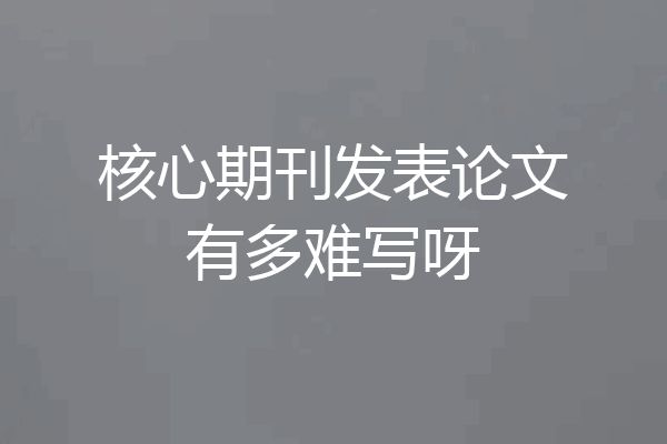 核心期刊发表论文有多难写呀