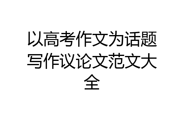 以高考作文为话题写作议论文范文大全