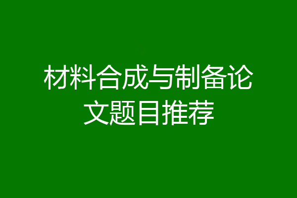 材料合成与制备论文题目推荐