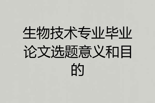 生物技术专业毕业论文选题意义和目的