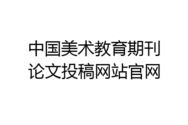 中国美术教育期刊论文投稿网站官网