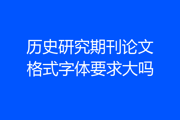 历史研究期刊论文格式字体要求大吗