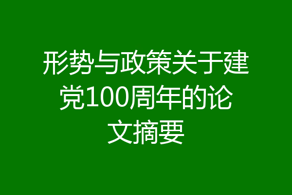 形势与政策关于建党100周年的论文摘要