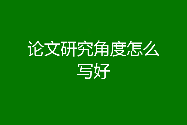 论文研究角度怎么写好