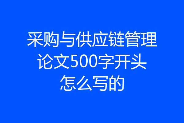 采购与供应链管理论文500字开头怎么写的
