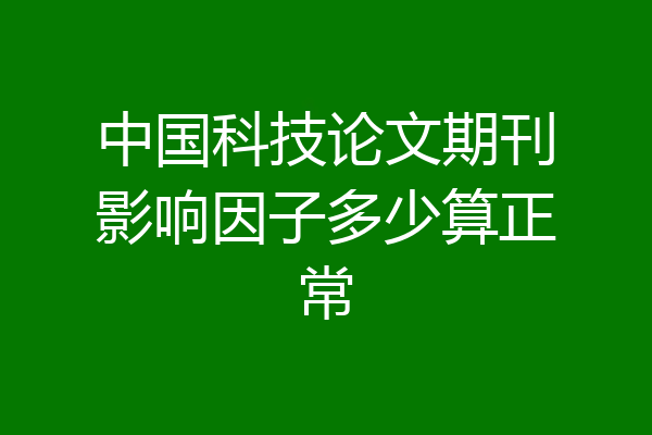 中国科技论文期刊影响因子多少算正常