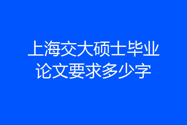 上海交大硕士毕业论文要求多少字