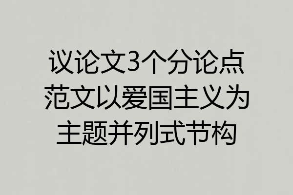议论文3个分论点范文以爱国主义为主题并列式节构