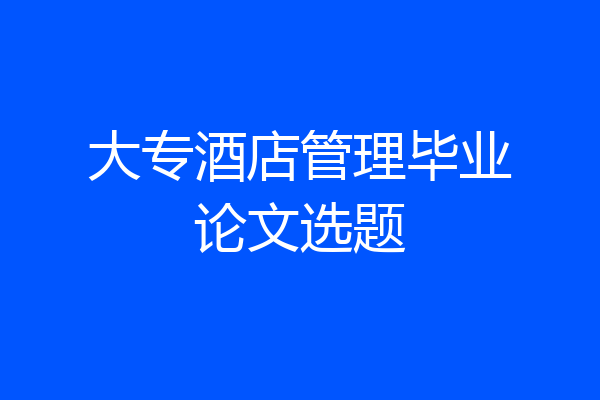 大专酒店管理毕业论文选题