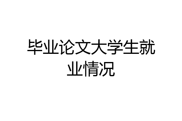 毕业论文大学生就业情况