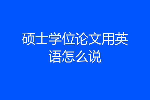 硕士学位论文用英语怎么说