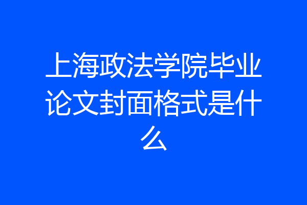 上海政法学院毕业论文封面格式是什么