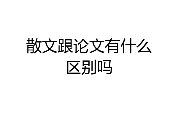 散文跟论文有什么区别吗