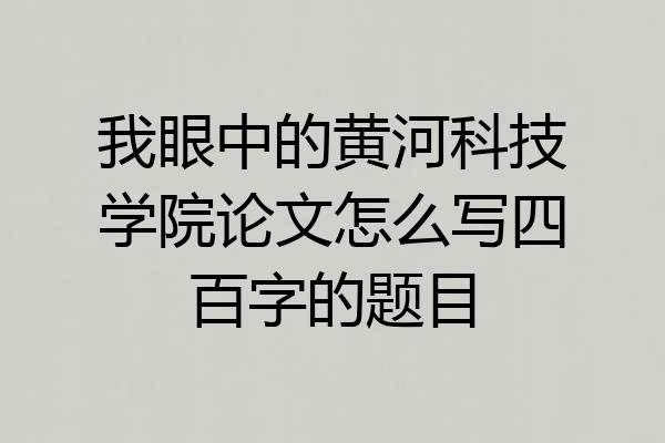 我眼中的黄河科技学院论文怎么写四百字的题目