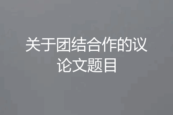 关于团结合作的议论文题目
