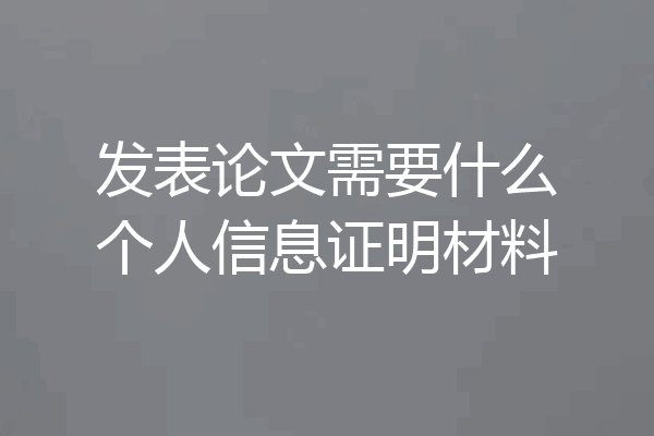 发表论文需要什么个人信息证明材料