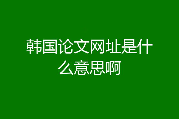 韩国论文网址是什么意思啊