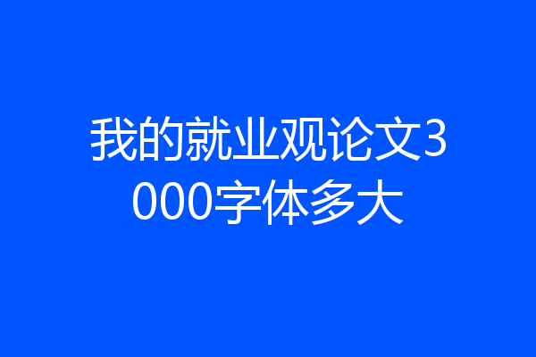 我的就业观论文3000字体多大