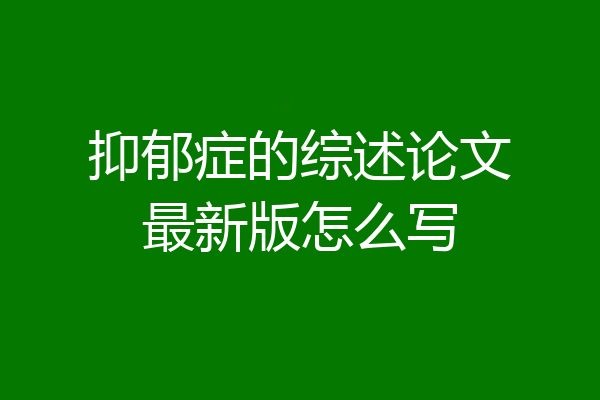 抑郁症的综述论文最新版怎么写