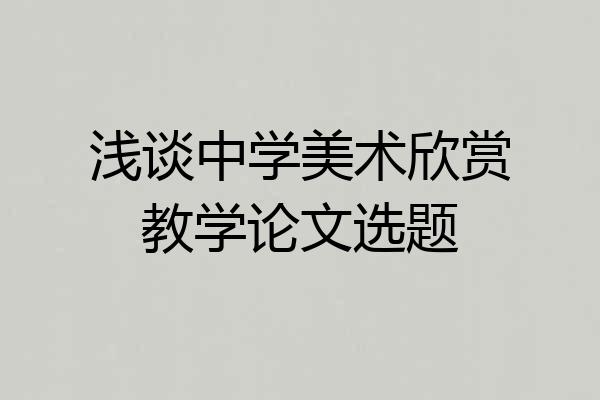浅谈中学美术欣赏教学论文选题