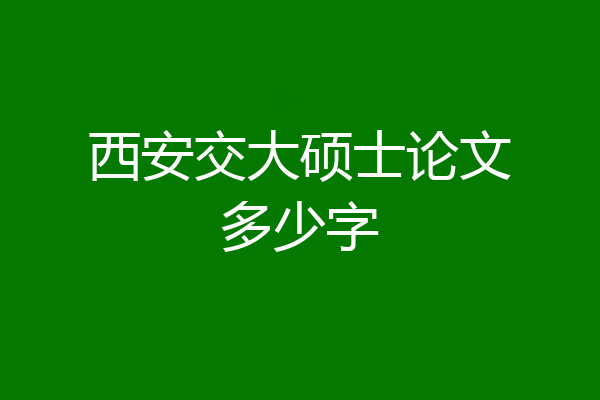 西安交大硕士论文多少字