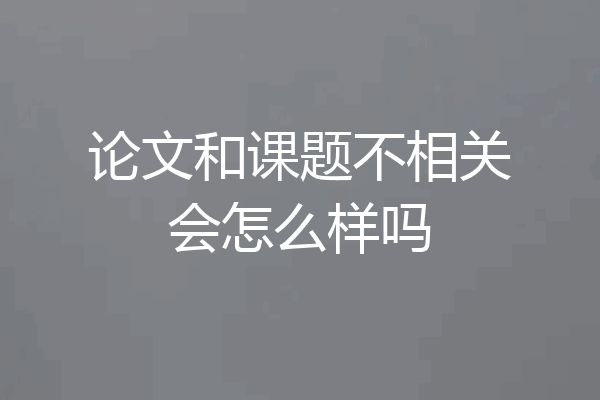 论文和课题不相关会怎么样吗