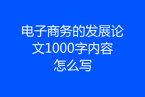 电子商务的发展论文1000字内容怎么写