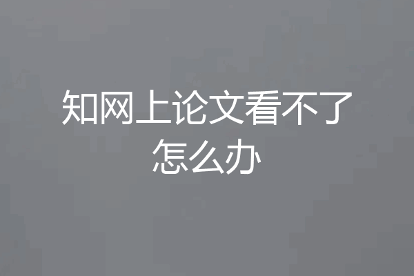 知网上论文看不了怎么办