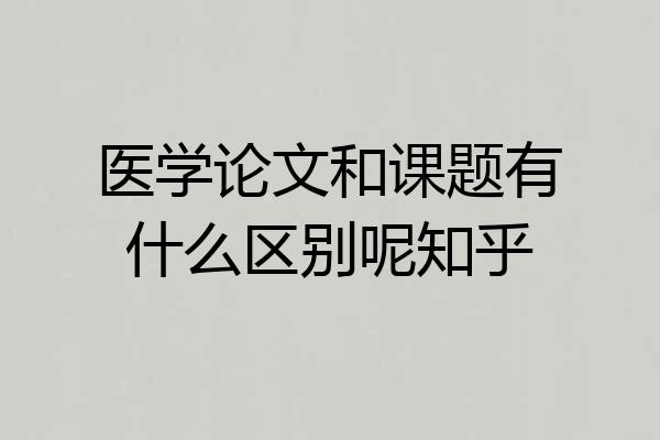 医学论文和课题有什么区别呢知乎