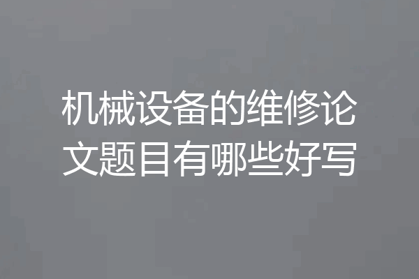 机械设备的维修论文题目有哪些好写