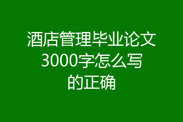 酒店管理毕业论文3000字怎么写的正确
